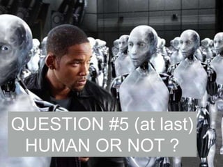 QUESTION #5 (at last)
HUMAN OR NOT ?

 