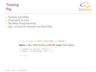 Testing
Pig





System Variables
Comment to test
No Meta Programming
pig –x local to execute on local files

Dataiku - Pig, Hive and Cascading

 