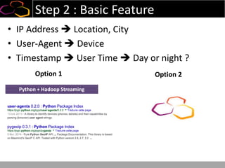 Step 2 : Basic Feature
• IP Address  Location, City
• User-Agent  Device
• Timestamp  User Time  Day or night ?
Python + Hadoop Streaming
Option 1 Option 2
 