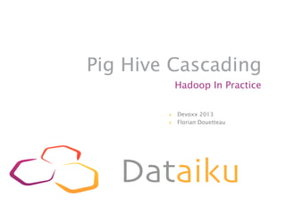 Pig Hive Cascading
              Hadoop In Practice

        }    Devoxx 2013
        }    Florian Douetteau
 