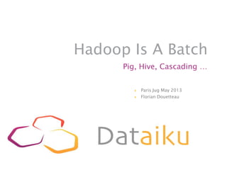 Hadoop Is A Batch
Pig, Hive, Cascading …
 Paris Jug May 2013
 Florian Douetteau
 