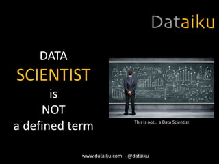 DATA
SCIENTIST
is
NOT
a defined term This is not… a Data Scientist
www.dataiku.com - @dataiku
 