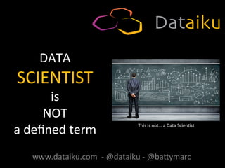 DATA	
  
SCIENTIST	
  
is	
  	
  
NOT	
  
a	
  deﬁned	
  term	
   This	
  is	
  not…	
  a	
  Data	
  Scien9st	
  	
  
www.dataiku.com	
  	
  -­‐	
  @dataiku	
  -­‐	
  @baAymarc	
  
 