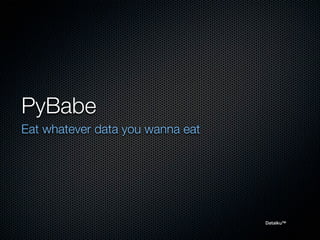 PyBabe
Eat whatever data you wanna eat




                                  Dataiku™
 