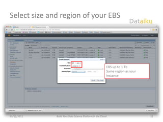 Select size and region of your EBS




                                                          EBS up to 1 Tb
                                                          Same region as your
                                                          instance




03/12/2012    Build Your Data Science Platform in the Cloud                     51
 