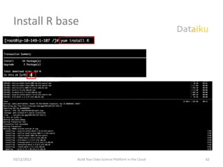 Install R base




03/12/2012   Build Your Data Science Platform in the Cloud   62
 