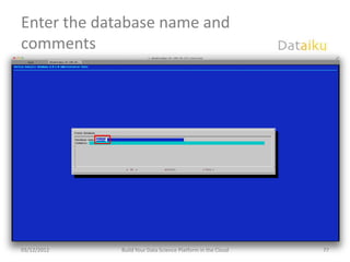 Enter the database name and
comments




03/12/2012   Build Your Data Science Platform in the Cloud   77
 