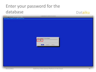 Enter your password for the
database




03/12/2012   Build Your Data Science Platform in the Cloud   78
 