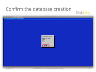 Confirm the database creation




03/12/2012   Build Your Data Science Platform in the Cloud   83
 
