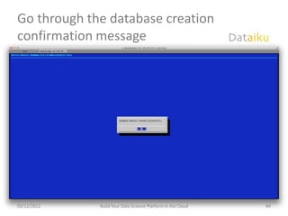 Go through the database creation
confirmation message




03/12/2012   Build Your Data Science Platform in the Cloud   84
 