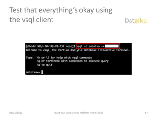 Test that everything’s okay using
the vsql client




03/12/2012    Build Your Data Science Platform in the Cloud   87
 