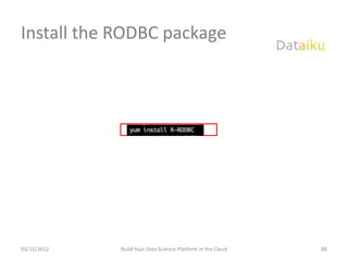Install the RODBC package




03/12/2012   Build Your Data Science Platform in the Cloud   88
 