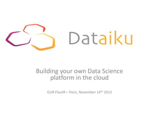 Building your own Data Science
     platform in the cloud

   GUR FlautR – Paris, November 14th 2012
 