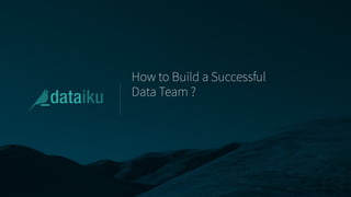 How to Build a Successful
Data Team ?
 