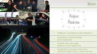 Meilleure connaissance des utilisateurs
Exploitation opérationnelle
encourageante
Multiplication des sujets
basés sur cette approche
Bilan
Application à d’autres domaines :
assurance télématique, stationnement
 