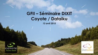 13 avril 2015
GFII – Séminaire DIXIT
Coyote / Dataiku
 