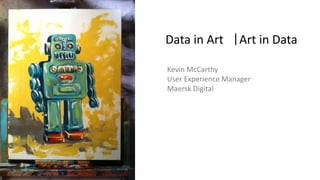 Data in Art Art in Data|
Kevin McCarthy
User Experience Manager
Maersk Digital
 