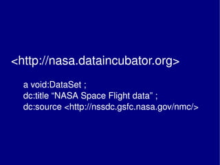 <http://nasa.dataincubator.org>      a void:DataSet ;   dc:title “NASA Space Flight data” ;   dc:source <http://nssdc.gsfc.nasa.gov/nmc/> 