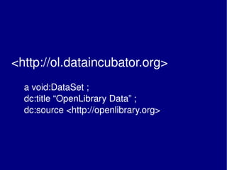 <http://ol.dataincubator.org>      a void:DataSet ;   dc:title “OpenLibrary Data” ;   dc:source <http://openlibrary.org> 