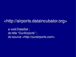 <http://airports.dataincubator.org>      a void:DataSet ;   dc:title “OurAirports” ;   dc:source <http://ourairports.com> 