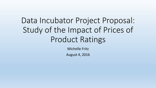 Data Incubator Project Proposal:
Study of the Impact of Prices of
Product Ratings
Michelle Fritz
August 4, 2016
 