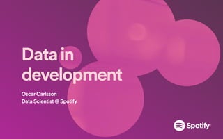 Datain
development
Oscar Carlsson
Data Scientist @ Spotify
 