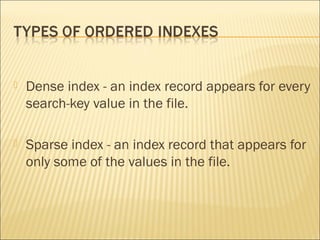    Dense index - an index record appears for every
    search-key value in the file.

   Sparse index - an index record that appears for
    only some of the values in the file.
 