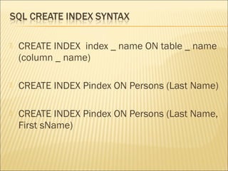    CREATE INDEX index _ name ON table _ name
    (column _ name)

   CREATE INDEX Pindex ON Persons (Last Name)

   CREATE INDEX Pindex ON Persons (Last Name,
    First sName)
 
