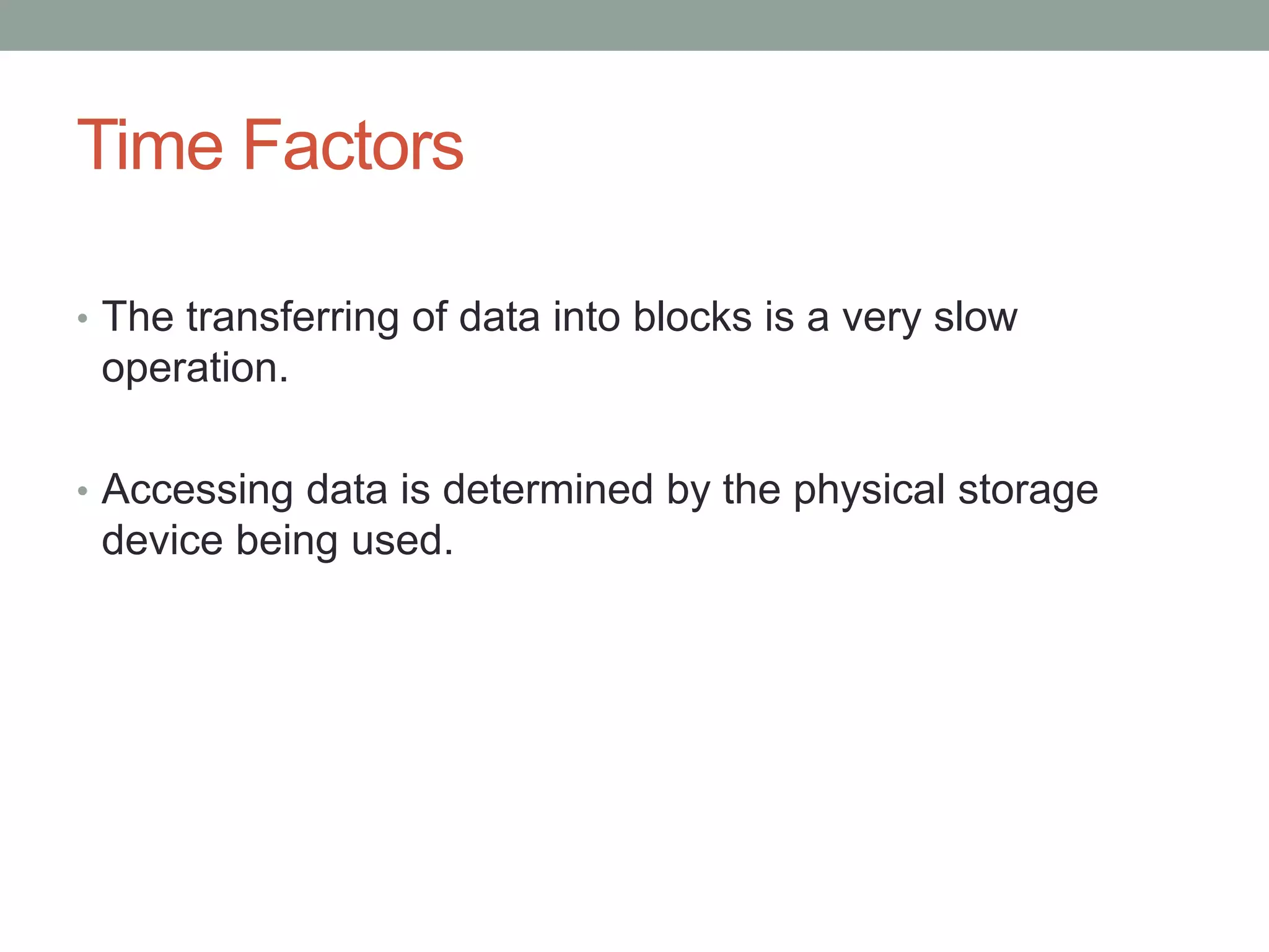 Time Factors
• The transferring of data into blocks is a very slow
operation.
• Accessing data is determined by the physical storage
device being used.
 