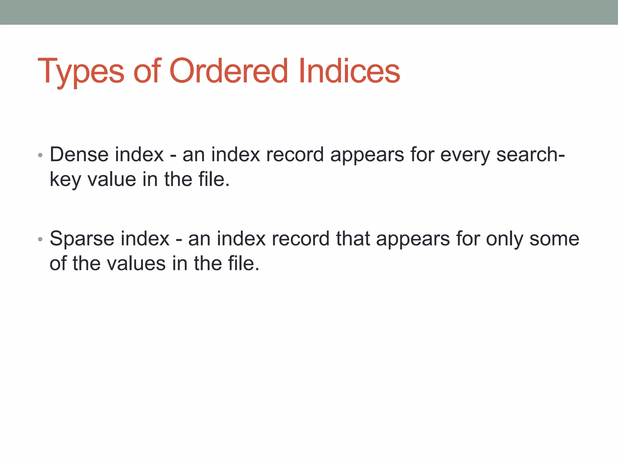 Types of Ordered Indices
• Dense index - an index record appears for every search-
key value in the file.
• Sparse index - an index record that appears for only some
of the values in the file.
 