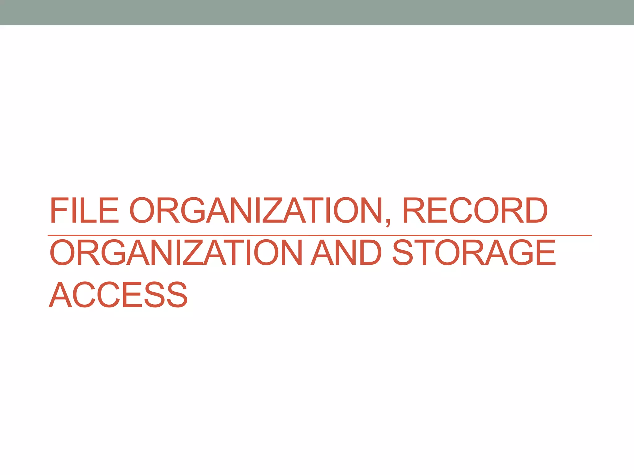 FILE ORGANIZATION, RECORD
ORGANIZATION AND STORAGE
ACCESS
 
