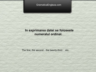 GramaticaEngleza.com In exprimarea datei se foloseste numeralul ordinal. The first, the second…the twenty-third….etc. 