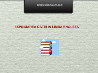 GramaticaEngleza.com EXPRIMAREA DATEI IN LIMBA ENGLEZA 