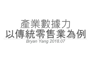 產業數據力
以傳統零售業為例Bryan Yang 2018.07
 