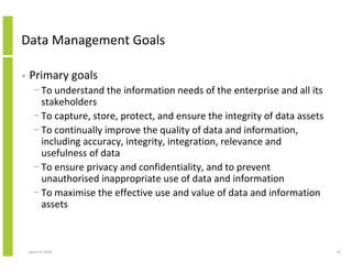 Data Management Goals

•   Primary goals
      − To understand the information needs of the enterprise and all its
       ...