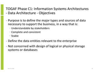 TOGAF Phase C1: Information Systems Architectures
- Data Architecture - Objectives
•   Purpose is to define the major type...