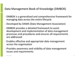 Data Management Book of Knowledge (DMBOK)

•   DMBOK is a generalised and comprehensive framework for
    managing data ac...