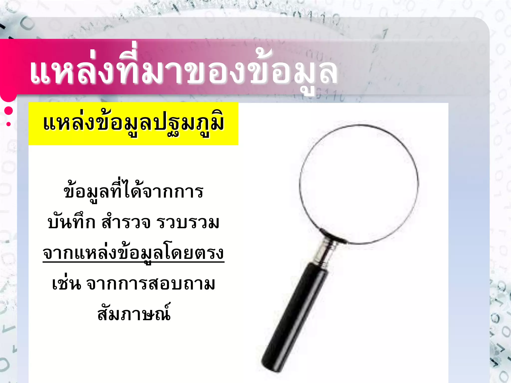 แหล่งที่มาของข้อมูล 
แหล่งข้อมูลปฐมภูมิ 
ข้อมูลที่ได้จากการ 
บันทึก สา รวจ รวบรวม 
จากแหล่งข้อมูลโดยตรง 
เช่น จากการสอบถาม 
สัมภาษณ์ 
 
