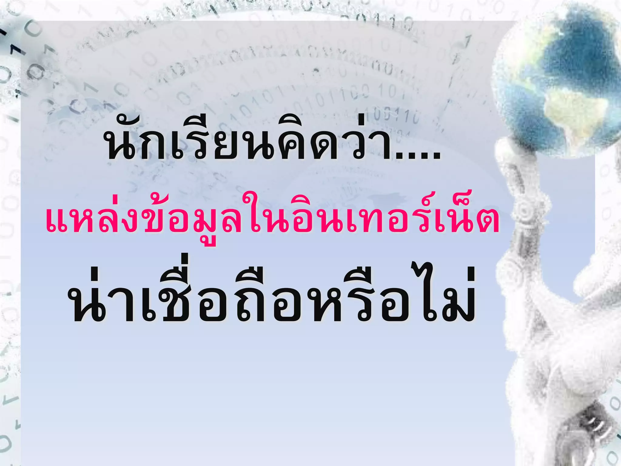 นักเรียนคิดว่า.... 
แหล่งข้อมูลในอินเทอร์เน็ต 
น่าเชื่อถือหรือไม่ 
 