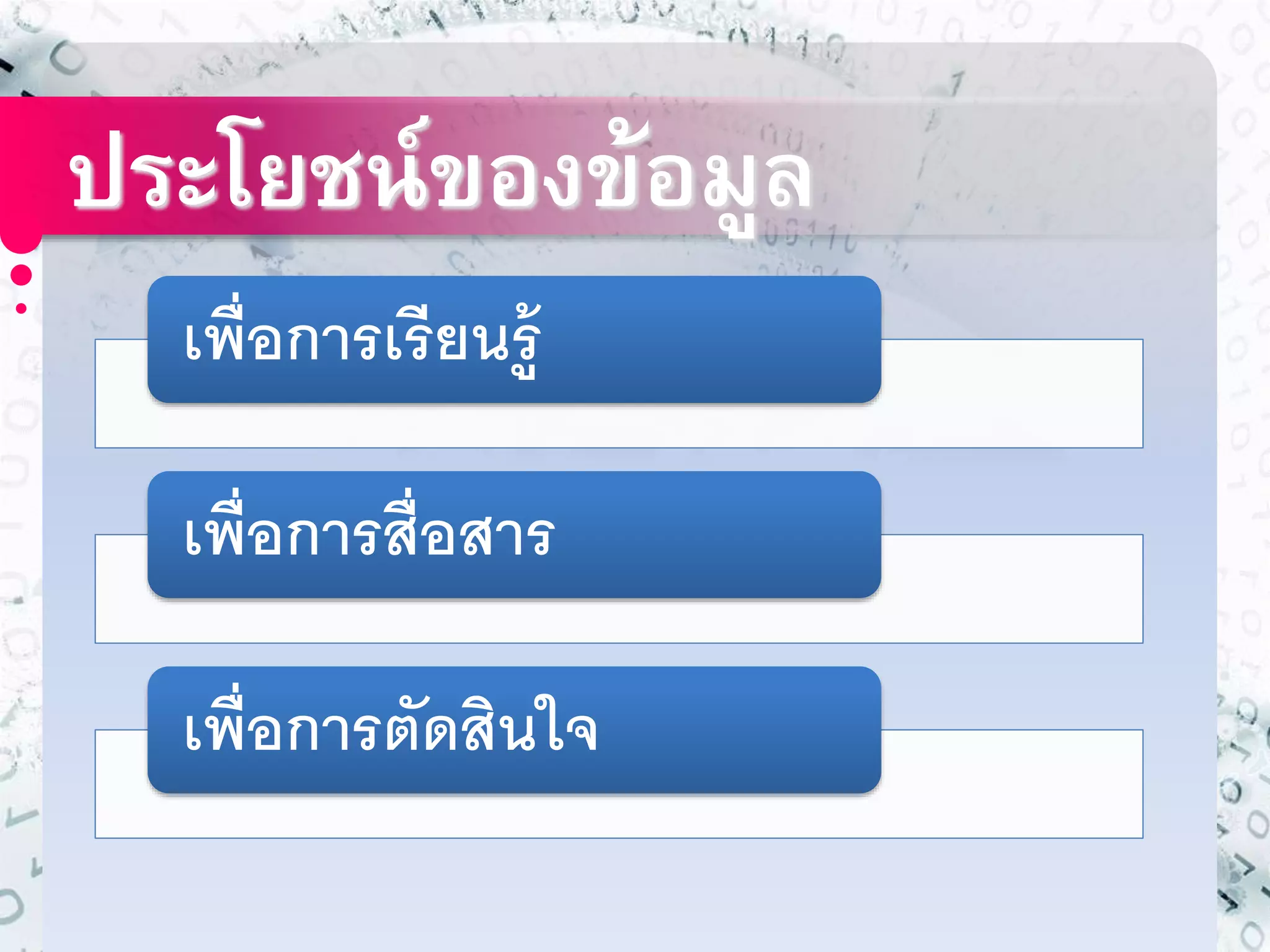 ประโยชน์ของข้อมูล 
เพื่อกำรเรียนรู้ 
เพ่อืกำรสื่อสำร 
เพื่อกำรตัดสินใจ 
 
