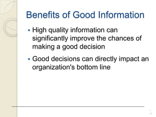 Benefits of Good Information
 High quality information can
significantly improve the chances of
making a good decision
 Good decisions can directly impact an
organization's bottom line
1 -
14
 
