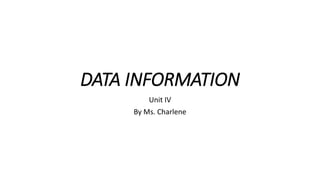 DATA INFORMATION
Unit IV
By Ms. Charlene
 