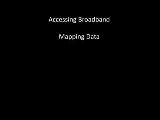 Accessing Broadband
Mapping Data
 