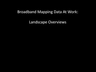 Broadband Mapping Data At Work:
Landscape Overviews
 