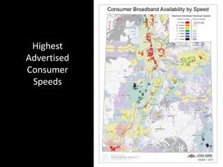 TOOELE
SAN JUAN
MILLARD
KANE
IRON
EMERY
JUAB
UINTAH
BOX ELDER
GARFIELD
GRAND
UTAH
WAYNE
BEAVER
DUCHESNE
SEVIER
SUMMIT
RICH
WASHINGTON
SANPETE
CARBON
CACHE
PIUTE
WASATCH
DAVIS
WEBER
DAGGETT
SALT LAKE
MORGAN
Consumer Broadband Availability by Speed
Great
Salt
Lake
Maximum Advertised Download Speeds
Wireless Coverage*Wireline Coverage
50+ Mbps
25 - 50 Mbps
10 - 25 Mbps
6 - 10 Mbps
3 - 6 Mbps
1.5 - 3 Mbps
0.7 - 1.5 Mbps
* shown where wireline
coverage not available
October 1, 2013
Highest
Advertised
Consumer
Speeds
 
