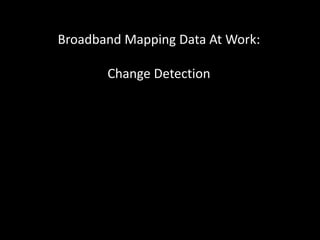 Broadband Mapping Data At Work:
Change Detection
 
