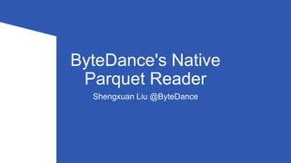 ByteDance's Native
Parquet Reader
Shengxuan Liu @ByteDance
 