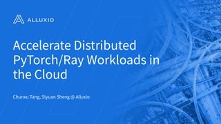 Accelerate Distributed
PyTorch/Ray Workloads in
the Cloud
Chunxu Tang, Siyuan Sheng @ Alluxio
1
 