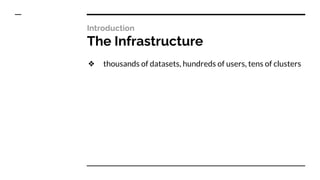 Introduction
The Infrastructure
❖ thousands of datasets, hundreds of users, tens of clusters
 
