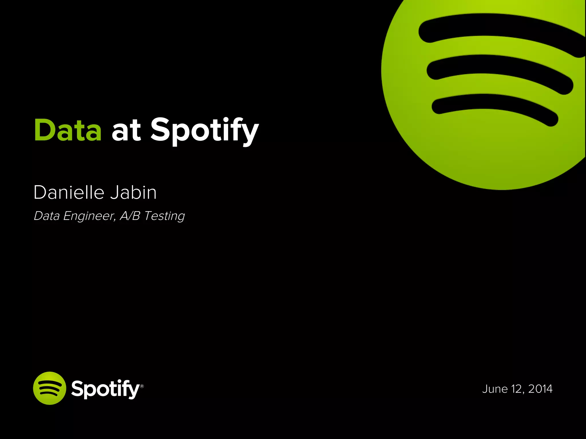 June 12, 2014
Danielle Jabin
Data Engineer, A/B Testing
Data at Spotify
 
